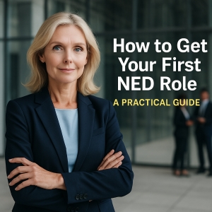 How to Get Your First NED Role: A Practical Guide for Aspiring Board Members